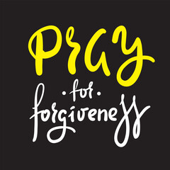 Fototapeta na wymiar Pray for forgiveness - inspire motivational religious quote. Hand drawn beautiful lettering. Print for inspirational poster, t-shirt, bag, cups, card, flyer, sticker, badge. Cute funny vector writing