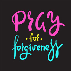 Pray for forgiveness - inspire motivational religious quote. Hand drawn beautiful lettering. Print for inspirational poster, t-shirt, bag, cups, card, flyer, sticker, badge. Cute funny vector writing