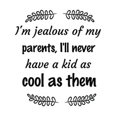  I'm jealous of my parents, I'll never have a kid as cool as them. Vector Quote