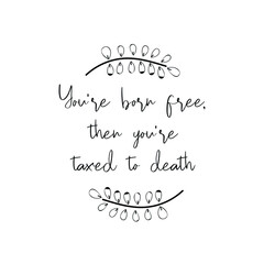 You're born free, then you're taxed to death. Vector Quote