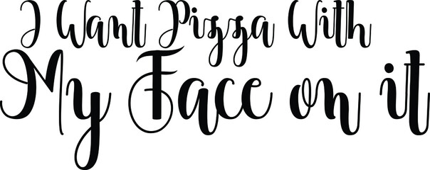 I Want Pizza With My Face on it Handwritten Font Calligraphy Black Color Text 
on White Background
