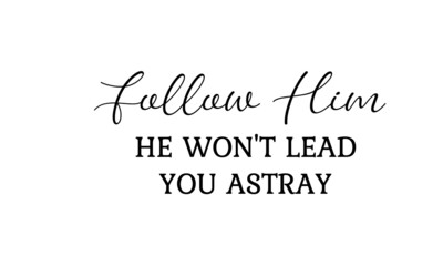 Follow Him, He won't lead you astray, Christian faith , Typography for print or use as poster, card, flyer or T Shirt 