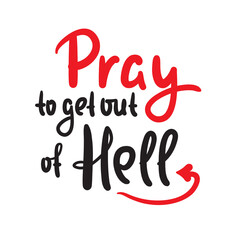 Pray to get out of Hell - inspire motivational religious quote. Hand drawn beautiful lettering. Print for inspirational poster, t-shirt, bag, cups, card, flyer, sticker, badge. Cute funny vector