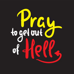 Obraz premium Pray to get out of Hell - inspire motivational religious quote. Hand drawn beautiful lettering. Print for inspirational poster, t-shirt, bag, cups, card, flyer, sticker, badge. Cute funny vector