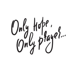 Fototapeta na wymiar Only hope, only prayer -inspire motivational religious quote. Hand drawn beautiful lettering. Print for inspirational poster, t-shirt, bag, cups, card, flyer, sticker, badge. Cute funny vector writing