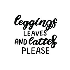 Leggings leaves and lattes please. Happy harvest quote. Hand lettering phrase with autumn color maple leave. Orange and yellow colors