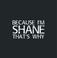 Because I m Shane That s Why Fun Shirt Funny Gift Idea new design vector illustrator