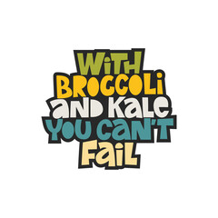 With broccoli and kale you can't fail. Hand-drawn lettering color quote on the light background. An inspiring phrase about healthy food. For poster, banner, print, packaging, and clothes design.