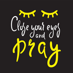 Close your eyes and pray - inspire motivational religious quote. Hand drawn beautiful lettering. Print for inspirational poster, t-shirt, bag, cups, card, flyer, sticker, badge. Cute funny vector