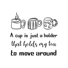  A cup is just a holder that holds my tea to move around. Vector Quote