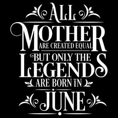 All Mother are created equal but legends are born in June : Birthday Vector