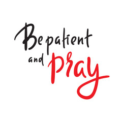 Be patient and pray - inspire motivational religious quote. Hand drawn beautiful lettering. Print for inspirational poster, t-shirt, bag, cups, card, flyer, sticker, badge. Cute funny vector
