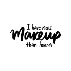 I have more makeup than friends - Motivation and inspiration quote for women, girls room, cards, wall decoration, beauty studio, salon