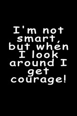I'm not smart, but when I look around I get courage. Text art illustration. Trendy typography on black background.