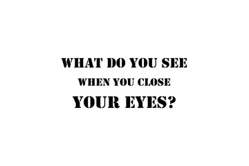 What do you see when you close your eyes?