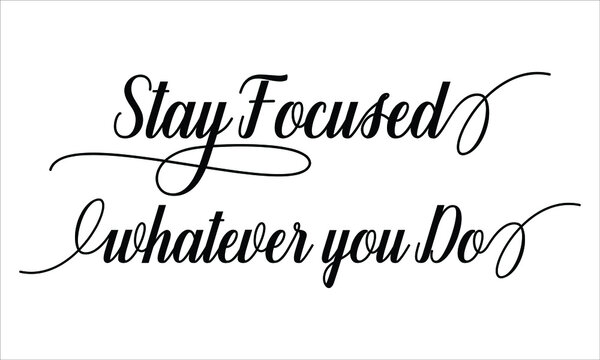 Stay Focused whatever you Do Script Calligraphic Typography Cursive Black text lettering and phrase isolated on the White background 