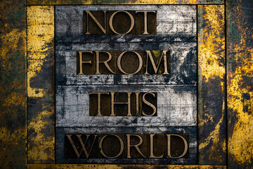 Not From this World text formed with real authentic typeset letters on vintage textured silver grunge copper and gold background
