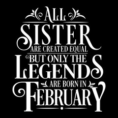 All Sister are equal but legends are born in February: Birthday Vector  