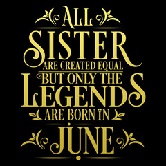 All Sister are equal but legends are born in June : Birthday Vector  
