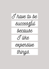 I have to be successful because I like expensive things, Funny success quote slogan calligraphy card