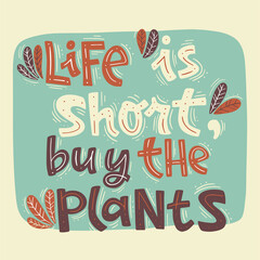 Life is short, buy the plants. Vector card with hand drawn typography design element. Vector Illustration