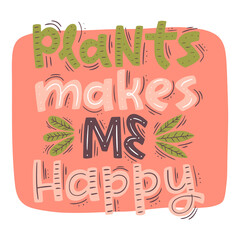 Plants makes me happy. Vector card with hand drawn typography design element. Vector Illustration