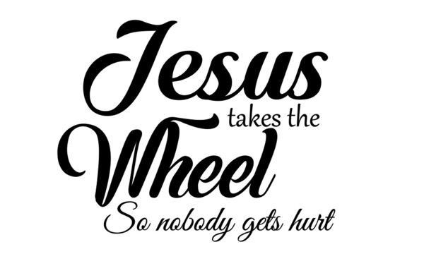 Jesus Takes The Wheel So Nobody Gets Hurt, Christian Faith, Typography For Print Or Use As Poster, Card, Flyer Or T Shirt 