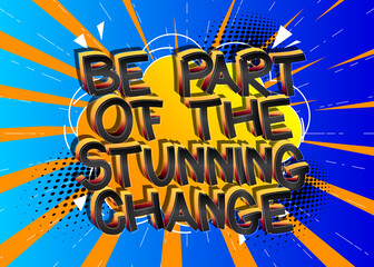 Be Part Of The Stunning Change Comic book style cartoon words on abstract comics background.