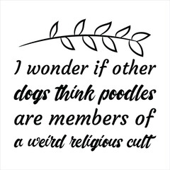 I wonder if other dogs think poodles are members of a weird religious cult. Vector Quote