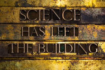 Science Has Left The Building text formed with real authentic typeset letters on vintage textured silver grunge copper and gold background
