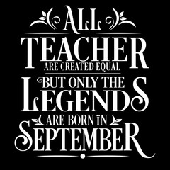 All Teacher are equal but legends are born in September: Birthday Vector