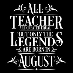 All Teacher are equal but legends are born in August: Birthday Vector