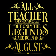 All Teacher are equal but legends are born in August: Birthday Vector
