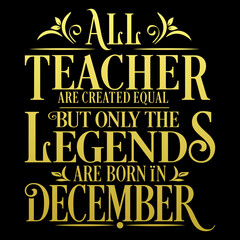 All Teacher are equal but legends are born in December: Birthday Vector