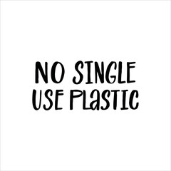 Lettering slogan NO SINGLE USE PLASTIC.Motivational quote for choosing eco friendly lifestyle.