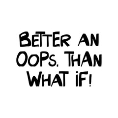 Better an oops, than what if. Motivation quote. Cute hand drawn lettering in modern scandinavian style. Isolated on white background. Vector stock illustration.