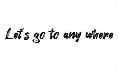 Let’s go to any where Brush Hand drawn Typography Black text lettering and phrase isolated on the White background
