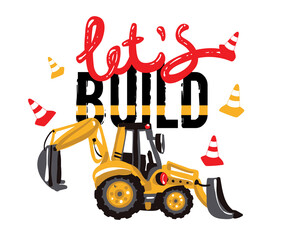Excavator, digger, tracktor backhoe loader and lets build inscription. Baby boy t-shirt design. Road, building machinery. Vector isolated decoration for children's room, birthday invitations, website