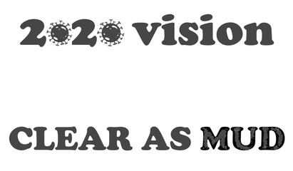 Text graphic reading "2020 vision, CLEAR AS MUD", concept for unclear future, changes, coronavirus and aftermath 
