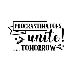 Procrastinators unite! ...tomorrow funny slogan inscription. Vector quotes. Illustration for prints on t-shirts and bags, posters, cards. Isolated on white background.