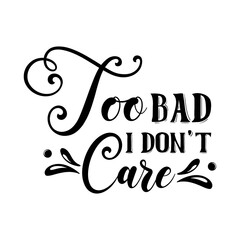 Too bad i don't care funny slogan inscription. Vector quotes. Illustration for prints on t-shirts and bags, posters, cards. Isolated on white background.