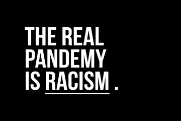 The real pandemic is Racism. White text on black background representing the need to stop racism