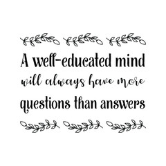  A well-educated mind will always have more questions than answers. Vector Quote