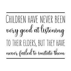  Children have never been very good at listening to their elders, but they have never failed to imitate them. Vector Quote