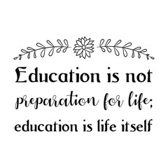 Education is not preparation for life; education is life itself. Vector Quote