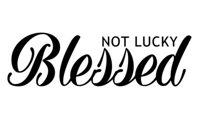 Blessed not lucky, Christian faith, Typography for print or use as poster, card, flyer or T Shirt 