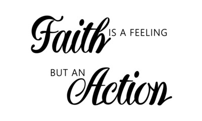 Faith is a feeling but an action, Christian faith, Typography for print or use as poster, card, flyer or T Shirt 