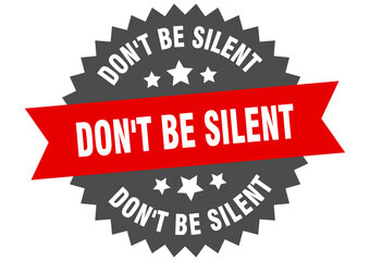 don't be silent round isolated ribbon label. don't be silent sign