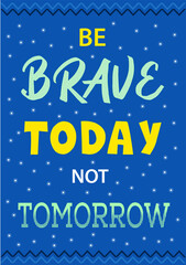 Be brave today not tomorrow motivation wall poster. Deep blue sky background with yellow, aquamarine lettering, white little shining stars. Quotes for success. Handwritten font inspirational concept