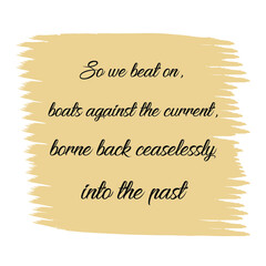 So we beat on, boats against the current, borne back ceaselessly into the past. Vector Quote